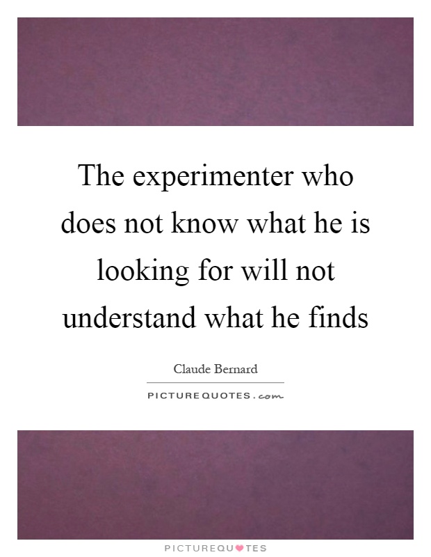 The experimenter who does not know what he is looking for will not understand what he finds Picture Quote #1