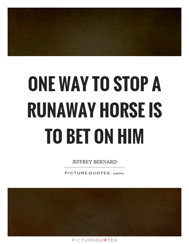 One way to stop a runaway horse is to bet on him Picture Quote #1