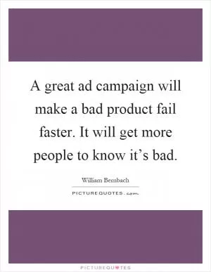 A great ad campaign will make a bad product fail faster. It will get more people to know it’s bad Picture Quote #1