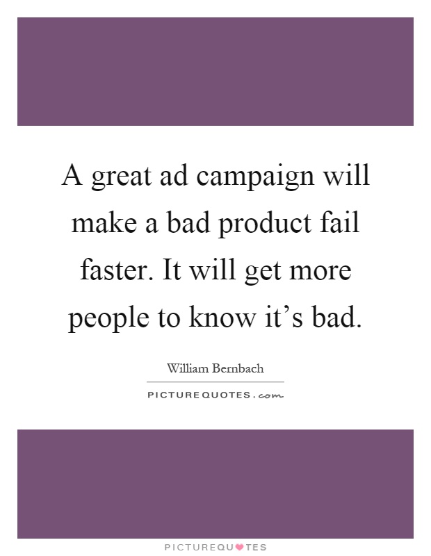 A great ad campaign will make a bad product fail faster. It will get more people to know it's bad Picture Quote #1