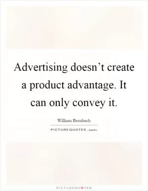Advertising doesn’t create a product advantage. It can only convey it Picture Quote #1