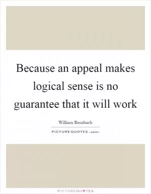 Because an appeal makes logical sense is no guarantee that it will work Picture Quote #1