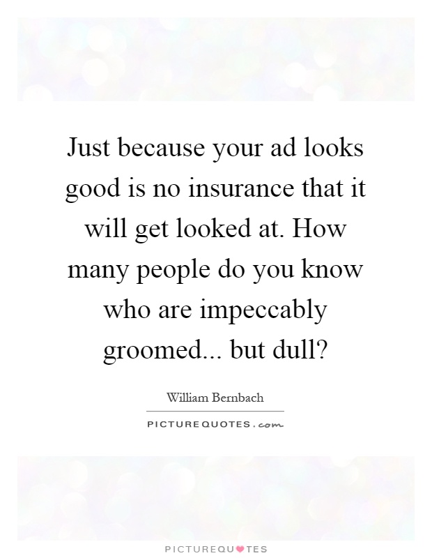 Just because your ad looks good is no insurance that it will get looked at. How many people do you know who are impeccably groomed... but dull? Picture Quote #1