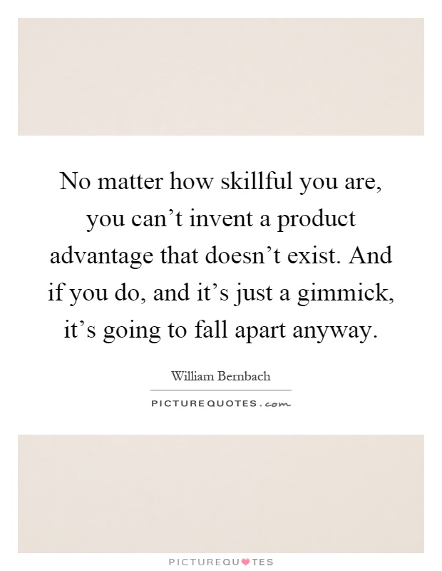 No matter how skillful you are, you can't invent a product advantage that doesn't exist. And if you do, and it's just a gimmick, it's going to fall apart anyway Picture Quote #1