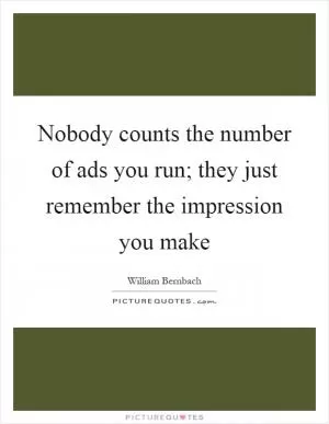 Nobody counts the number of ads you run; they just remember the impression you make Picture Quote #1