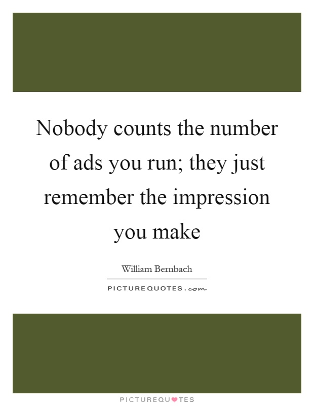 Nobody counts the number of ads you run; they just remember the impression you make Picture Quote #1