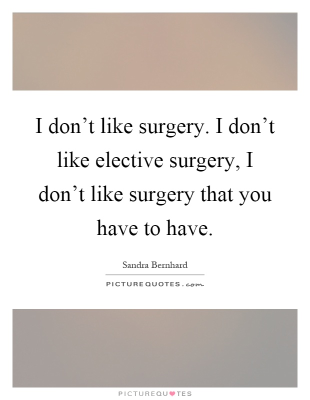I don't like surgery. I don't like elective surgery, I don't like surgery that you have to have Picture Quote #1