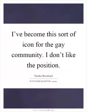 I’ve become this sort of icon for the gay community. I don’t like the position Picture Quote #1