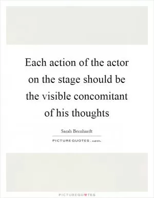 Each action of the actor on the stage should be the visible concomitant of his thoughts Picture Quote #1