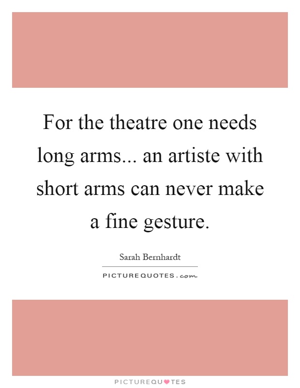 For the theatre one needs long arms... an artiste with short arms can never make a fine gesture Picture Quote #1