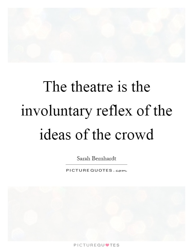 The theatre is the involuntary reflex of the ideas of the crowd Picture Quote #1
