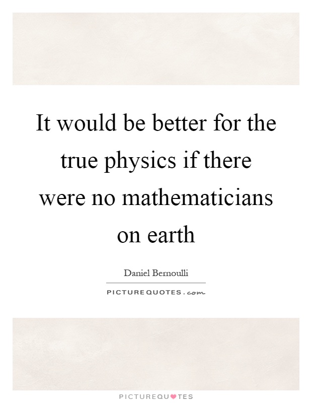 It would be better for the true physics if there were no mathematicians on earth Picture Quote #1