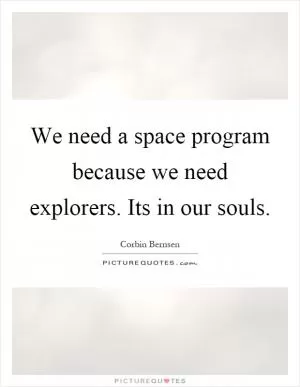 We need a space program because we need explorers. Its in our souls Picture Quote #1