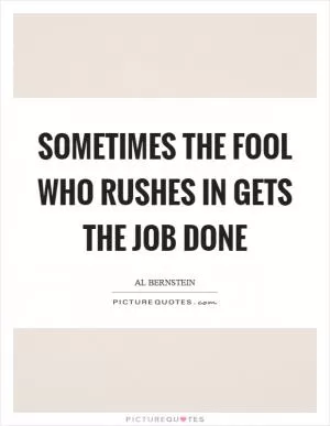 Sometimes the fool who rushes in gets the job done Picture Quote #1