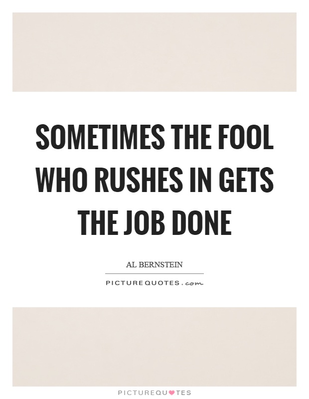 Sometimes the fool who rushes in gets the job done Picture Quote #1