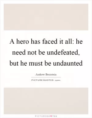 A hero has faced it all: he need not be undefeated, but he must be undaunted Picture Quote #1