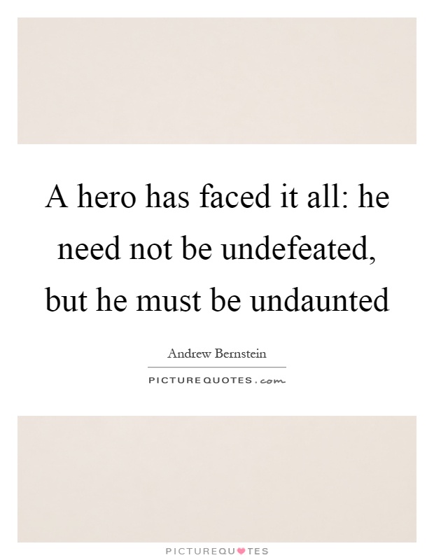 A hero has faced it all: he need not be undefeated, but he must be undaunted Picture Quote #1