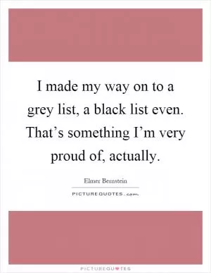 I made my way on to a grey list, a black list even. That’s something I’m very proud of, actually Picture Quote #1