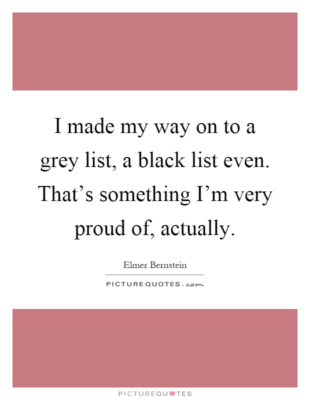 I made my way on to a grey list, a black list even. That's something I'm very proud of, actually Picture Quote #1