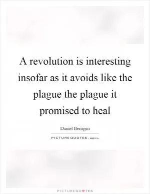 A revolution is interesting insofar as it avoids like the plague the plague it promised to heal Picture Quote #1