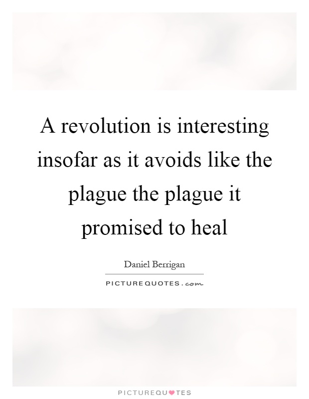 A revolution is interesting insofar as it avoids like the plague the plague it promised to heal Picture Quote #1