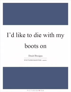 I’d like to die with my boots on Picture Quote #1