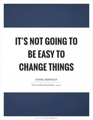 It’s not going to be easy to change things Picture Quote #1