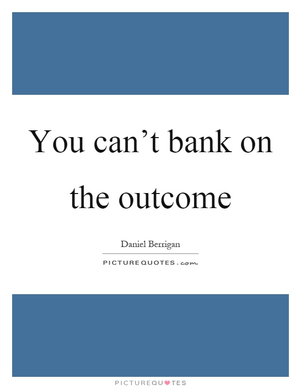 You can't bank on the outcome Picture Quote #1