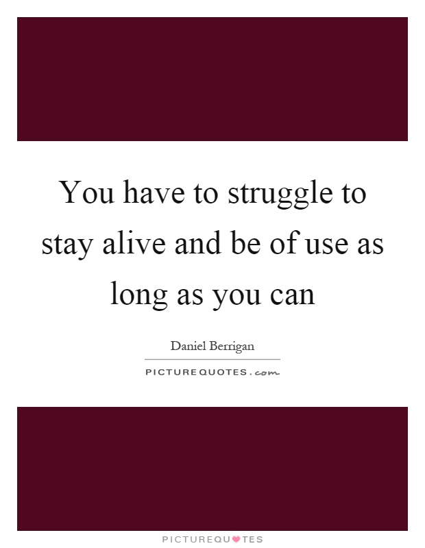 You have to struggle to stay alive and be of use as long as you can Picture Quote #1