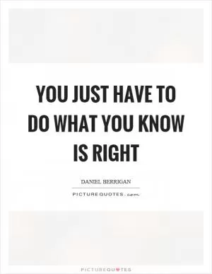 You just have to do what you know is right Picture Quote #1