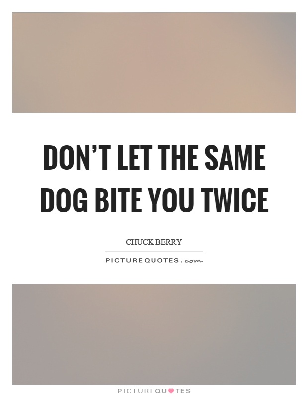 Don't let the same dog bite you twice Picture Quote #1