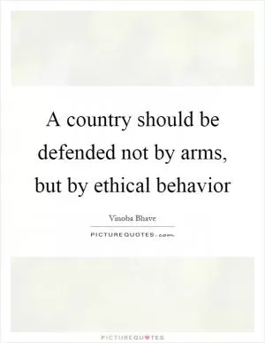 A country should be defended not by arms, but by ethical behavior Picture Quote #1