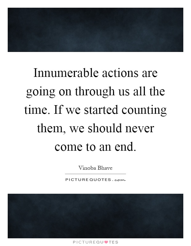 Innumerable actions are going on through us all the time. If we started counting them, we should never come to an end Picture Quote #1