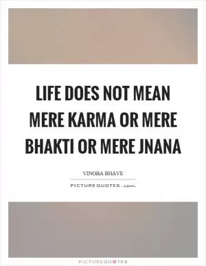 Life does not mean mere karma or mere bhakti or mere jnana Picture Quote #1