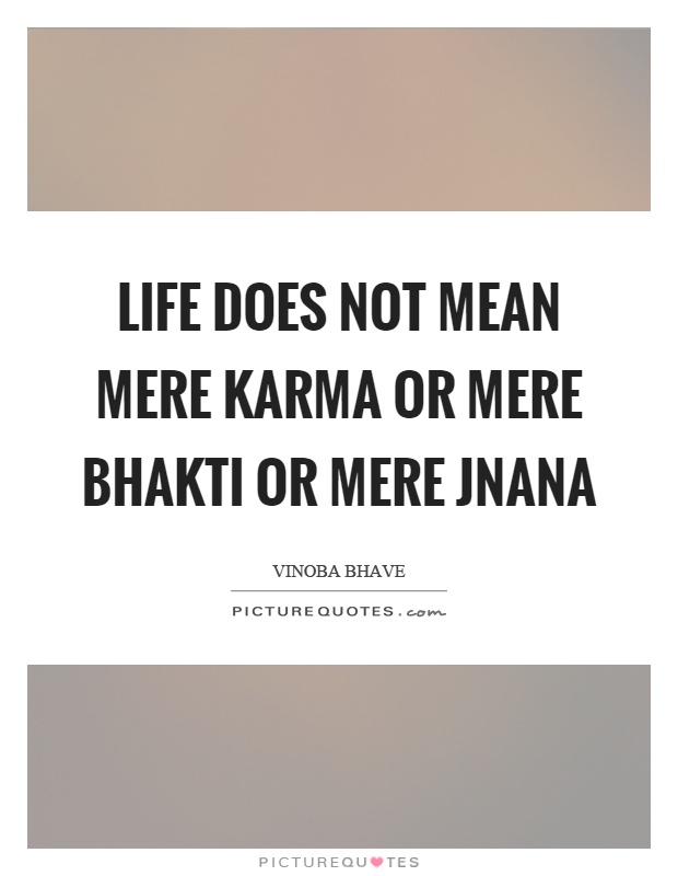 Life does not mean mere karma or mere bhakti or mere jnana Picture Quote #1