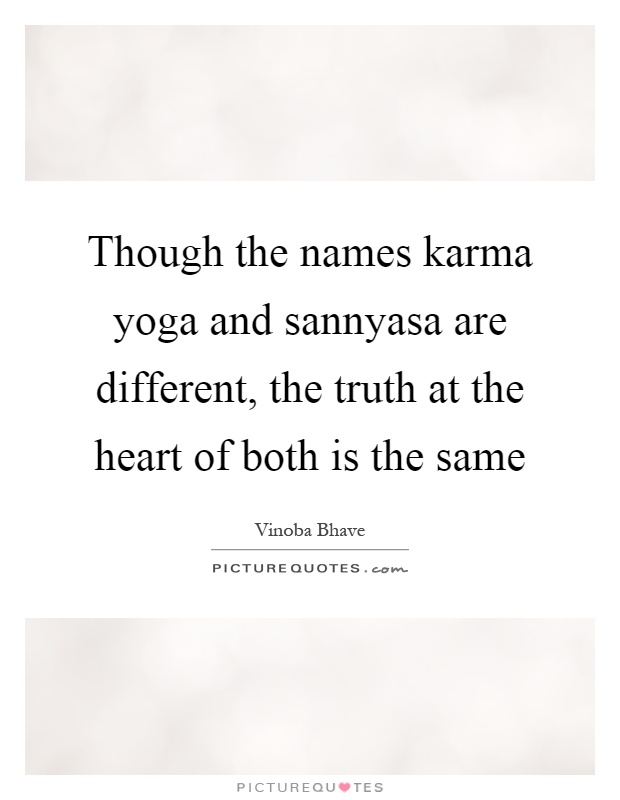 Though the names karma yoga and sannyasa are different, the truth at the heart of both is the same Picture Quote #1