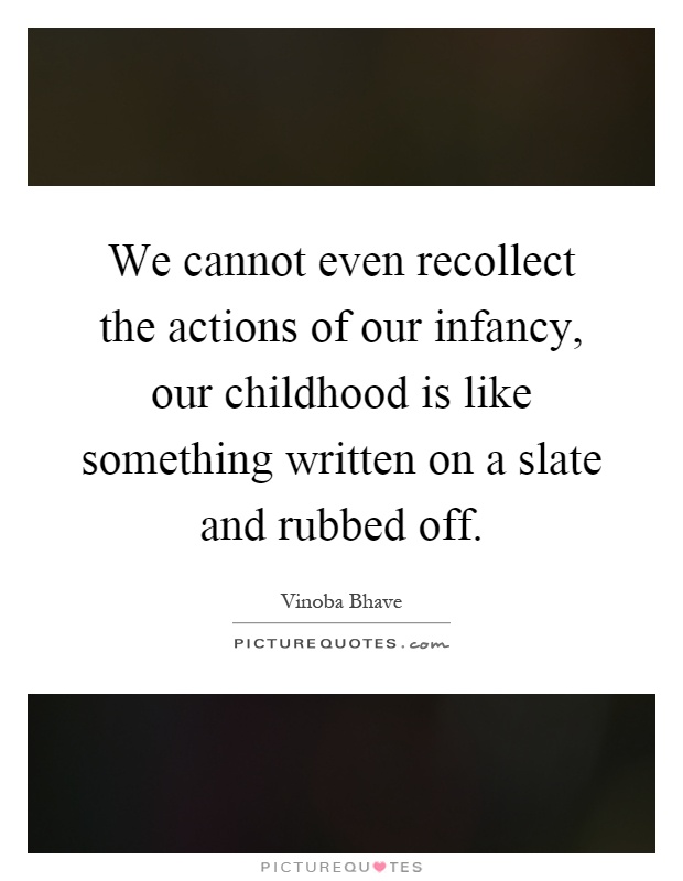 We cannot even recollect the actions of our infancy, our childhood is like something written on a slate and rubbed off Picture Quote #1
