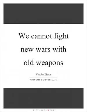 We cannot fight new wars with old weapons Picture Quote #1