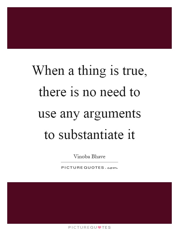 When a thing is true, there is no need to use any arguments to substantiate it Picture Quote #1