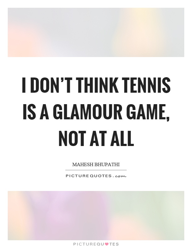 I don't think tennis is a glamour game, not at all Picture Quote #1