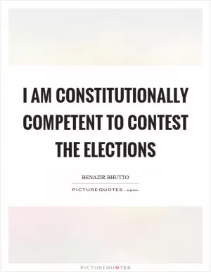 I am constitutionally competent to contest the elections Picture Quote #1