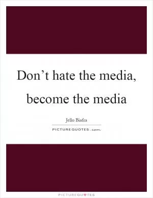 Don’t hate the media, become the media Picture Quote #1