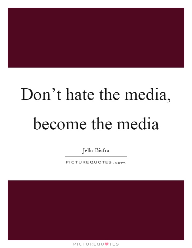 Don't hate the media, become the media Picture Quote #1