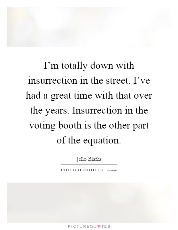 I'm totally down with insurrection in the street. I've had a great time with that over the years. Insurrection in the voting booth is the other part of the equation Picture Quote #1