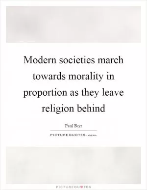 Modern societies march towards morality in proportion as they leave religion behind Picture Quote #1