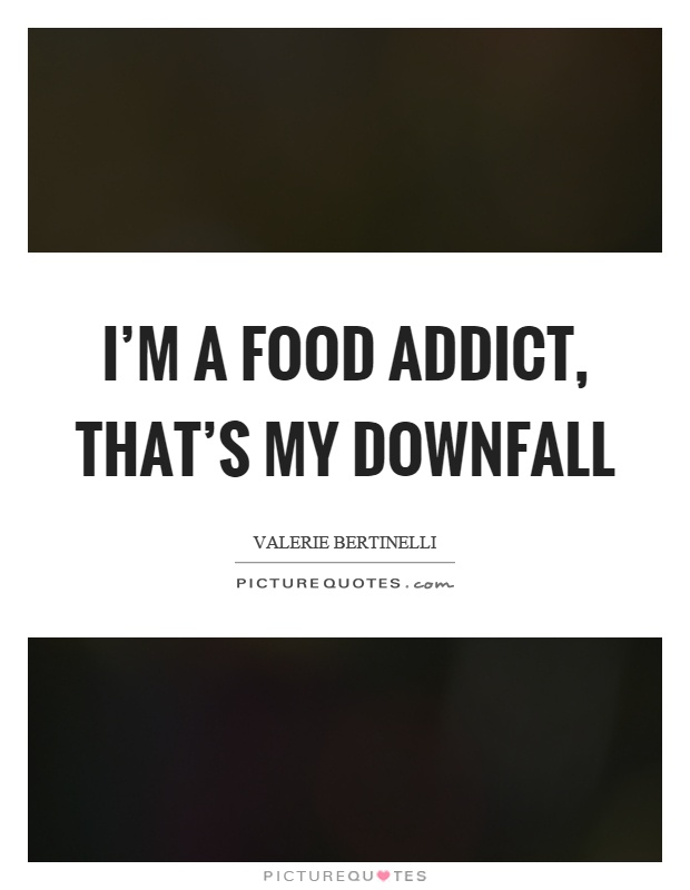 I'm a food addict, that's my downfall Picture Quote #1