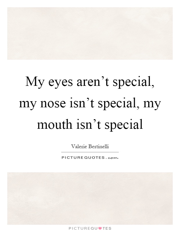 My eyes aren't special, my nose isn't special, my mouth isn't special Picture Quote #1