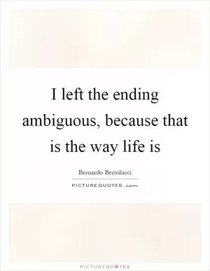 I left the ending ambiguous, because that is the way life is Picture Quote #1
