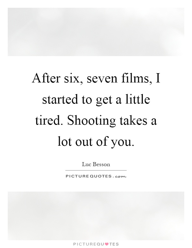 After six, seven films, I started to get a little tired. Shooting takes a lot out of you Picture Quote #1