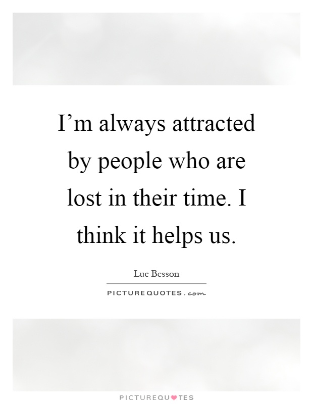 I'm always attracted by people who are lost in their time. I think it helps us Picture Quote #1